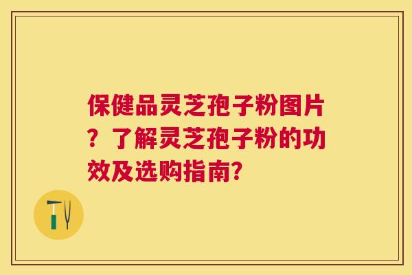 保健品灵芝孢子粉图片？了解灵芝孢子粉的功效及选购指南？