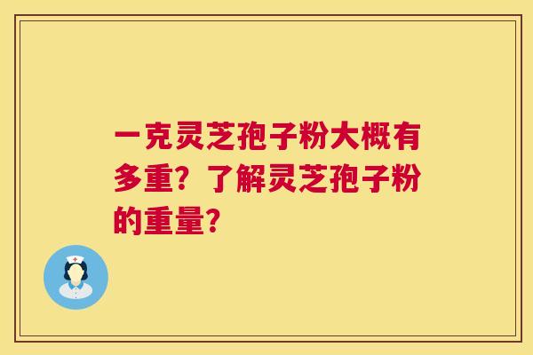 一克灵芝孢子粉大概有多重？了解灵芝孢子粉的重量？