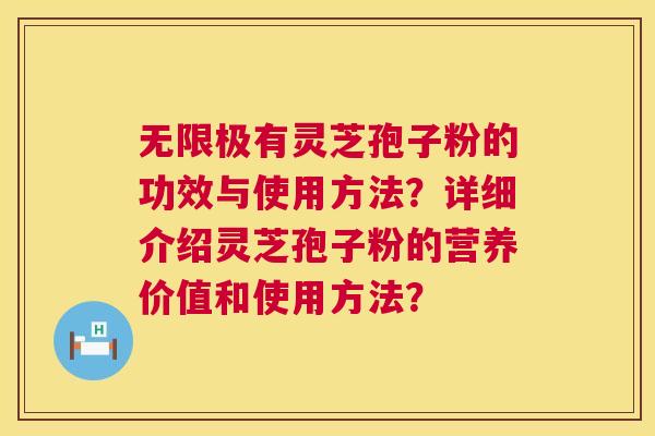 无限极有灵芝孢子粉的功效与使用方法?详细介绍灵芝孢子粉的营养价值和使用方法? 无限极有灵芝孢子粉的功效与使用方法?详细介绍灵芝孢子粉的营养价值和使用方法?