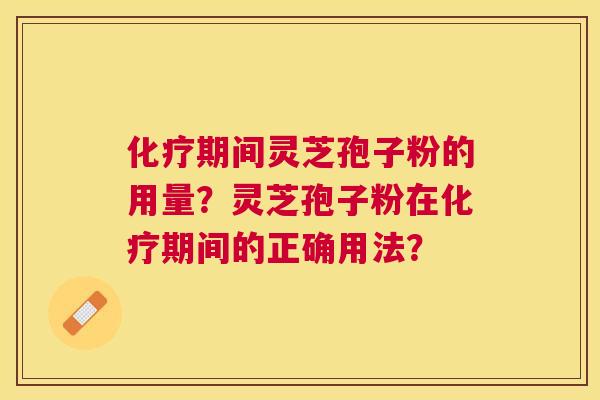 期间灵芝孢子粉的用量?灵芝孢子粉在期间的正确用法? 期间灵芝孢子粉的用量?灵芝孢子粉在期间的正确用法?