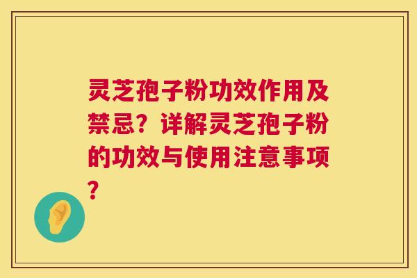 灵芝孢子粉功效作用及禁忌?详解灵芝孢子粉的功效与使用注意事项? 灵芝孢子粉功效作用及禁忌?详解灵芝孢子粉的功效与使用注意事项?