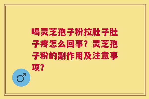 喝灵芝孢子粉拉肚子肚子疼怎么回事?灵芝孢子粉的副作用及注意事项? 喝灵芝孢子粉拉肚子肚子疼怎么回事?灵芝孢子粉的副作用及注意事项?