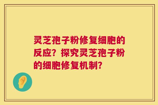 灵芝孢子粉修复细胞的反应?探究灵芝孢子粉的细胞修复机制? 灵芝孢子粉修复细胞的反应?探究灵芝孢子粉的细胞修复机制?