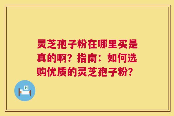 灵芝孢子粉在哪里买是真的啊?指南:如何选购优质的灵芝孢子粉? 灵芝孢子粉在哪里买是真的啊?指南:如何选购优质的灵芝孢子粉?