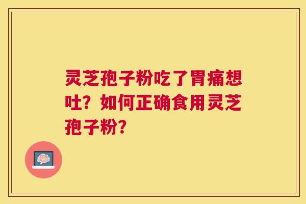 灵芝孢子粉吃了胃痛想吐？如何正确食用灵芝孢子粉？