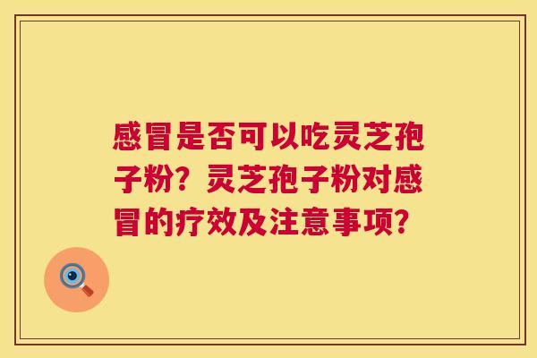 是否可以吃灵芝孢子粉？灵芝孢子粉对的疗效及注意事项？