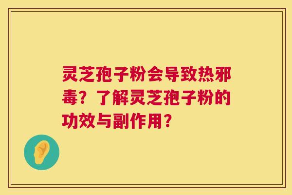 灵芝孢子粉会导致热邪毒?了解灵芝孢子粉的功效与副作用? 灵芝孢子粉会导致热邪毒?了解灵芝孢子粉的功效与副作用?