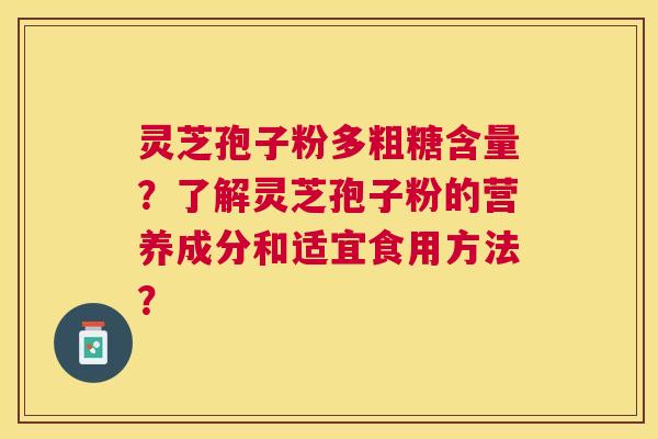 灵芝孢子粉多粗糖含量？了解灵芝孢子粉的营养成分和适宜食用方法？