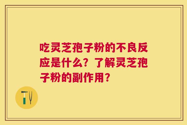 吃灵芝孢子粉的不良反应是什么？了解灵芝孢子粉的副作用？