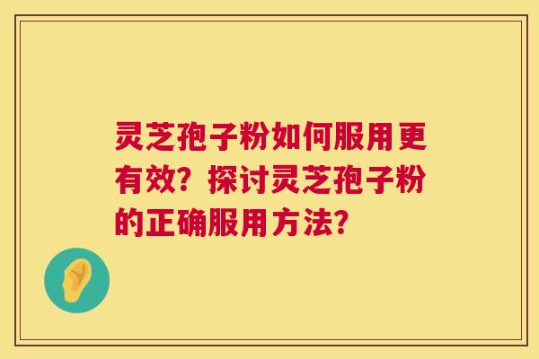 灵芝孢子粉如何服用更有效?探讨灵芝孢子粉的正确服用方法? 灵芝孢子粉如何服用更有效?探讨灵芝孢子粉的正确服用方法?