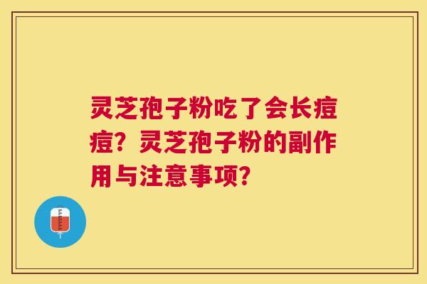 灵芝孢子粉吃了会长痘痘？灵芝孢子粉的副作用与注意事项？