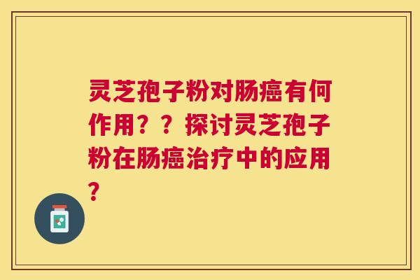 灵芝孢子粉对肠有何作用？？探讨灵芝孢子粉在肠中的应用？