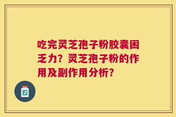 吃完灵芝孢子粉胶囊困乏力？灵芝孢子粉的作用及副作用分析？