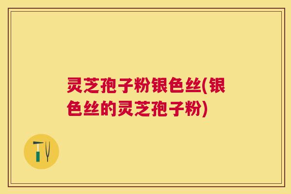 灵芝孢子粉银色丝(银色丝的灵芝孢子粉)