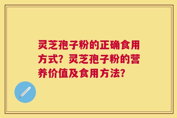 灵芝孢子粉的正确食用方式？灵芝孢子粉的营养价值及食用方法？
