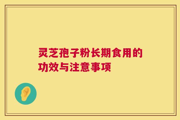 灵芝孢子粉长期食用的功效与注意事项
