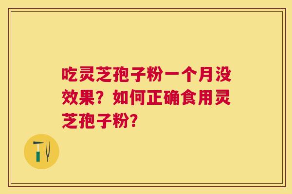 吃灵芝孢子粉一个月没效果?如何正确食用灵芝孢子粉? 吃灵芝孢子粉一个月没效果?如何正确食用灵芝孢子粉?