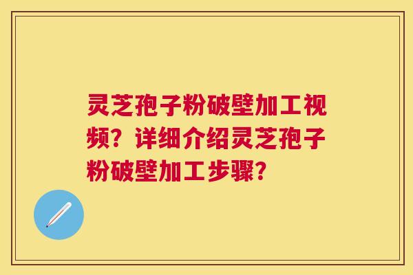 灵芝孢子粉破壁加工视频?详细介绍灵芝孢子粉破壁加工步骤? 灵芝孢子粉破壁加工视频?详细介绍灵芝孢子粉破壁加工步骤?