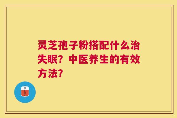 灵芝孢子粉搭配什么？中医养生的有效方法？
