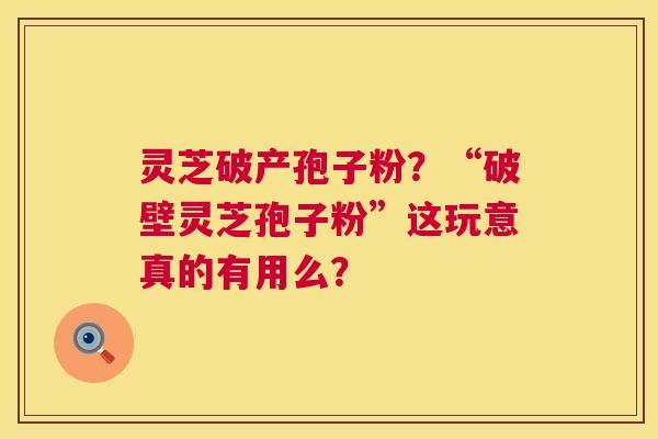 灵芝破产孢子粉?“破壁灵芝孢子粉”这玩意真的有用么? 灵芝破产孢子粉?“破壁灵芝孢子粉”这玩意真的有用么?