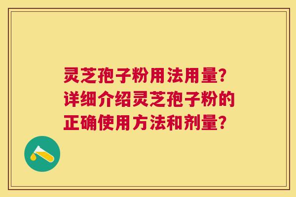 灵芝孢子粉用法用量？详细介绍灵芝孢子粉的正确使用方法和剂量？