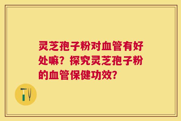 灵芝孢子粉对有好处嘛?探究灵芝孢子粉的保健功效? 灵芝孢子粉对有好处嘛?探究灵芝孢子粉的保健功效?