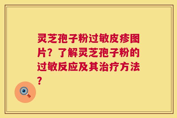 灵芝孢子粉皮疹图片?了解灵芝孢子粉的反应及其方法? 灵芝孢子粉皮疹图片?了解灵芝孢子粉的反应及其方法?
