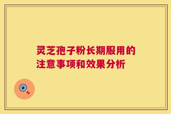 灵芝孢子粉长期服用的注意事项和效果分析