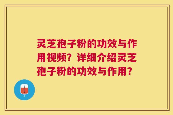 灵芝孢子粉的功效与作用视频?详细介绍灵芝孢子粉的功效与作用? 灵芝孢子粉的功效与作用视频?详细介绍灵芝孢子粉的功效与作用?
