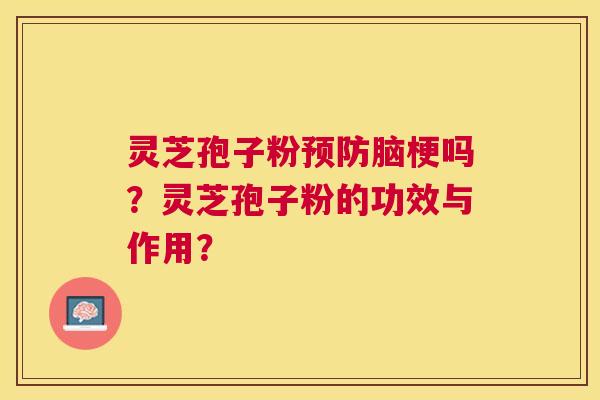 灵芝孢子粉脑梗吗?灵芝孢子粉的功效与作用? 灵芝孢子粉脑梗吗?灵芝孢子粉的功效与作用?