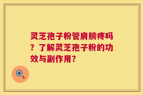 灵芝孢子粉管肩膀疼吗？了解灵芝孢子粉的功效与副作用？