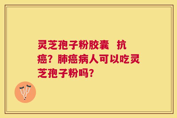 灵芝孢子粉胶囊 抗?人可以吃灵芝孢子粉吗? 灵芝孢子粉胶囊 抗?人可以吃灵芝孢子粉吗?