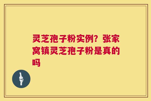 灵芝孢子粉实例?张家窝镇灵芝孢子粉是真的吗 灵芝孢子粉实例?张家窝镇灵芝孢子粉是真的吗
