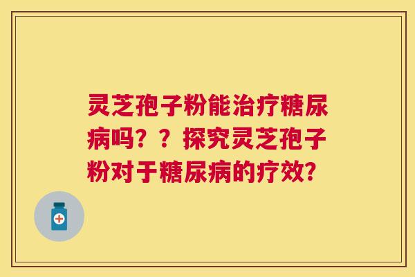 灵芝孢子粉能吗？？探究灵芝孢子粉对于的疗效？