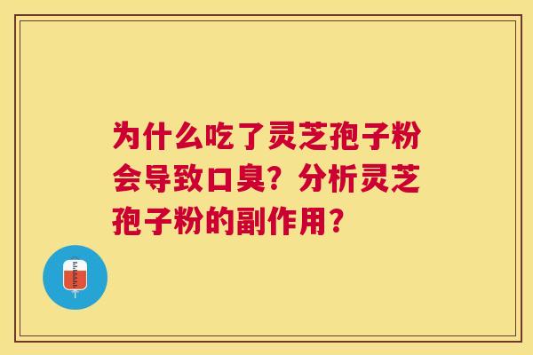 为什么吃了灵芝孢子粉会导致口臭？分析灵芝孢子粉的副作用？
