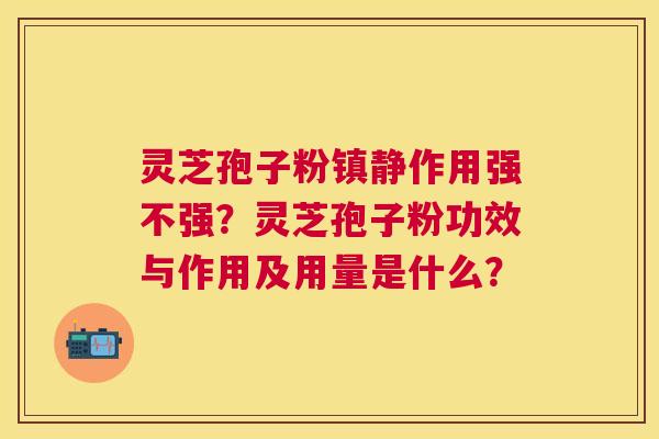 灵芝孢子粉作用强不强？灵芝孢子粉功效与作用及用量是什么？