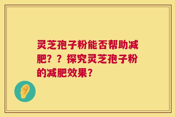 灵芝孢子粉能否帮助??探究灵芝孢子粉的效果? 灵芝孢子粉能否帮助??探究灵芝孢子粉的效果?