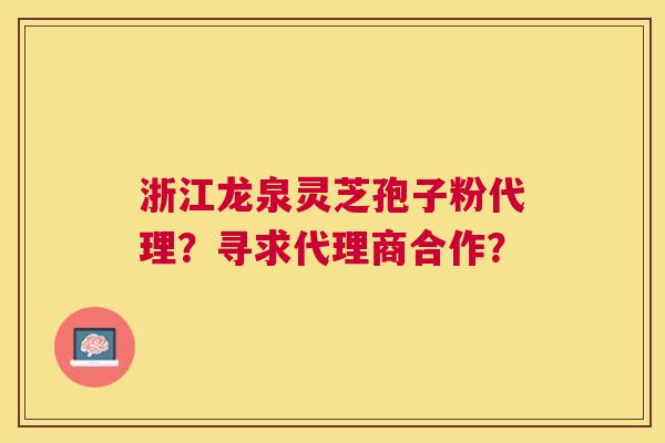 浙江龙泉灵芝孢子粉代理？寻求代理商合作？