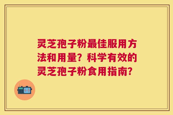 灵芝孢子粉佳服用方法和用量？科学有效的灵芝孢子粉食用指南？
