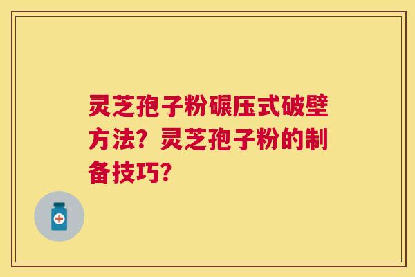 灵芝孢子粉碾压式破壁方法？灵芝孢子粉的制备技巧？