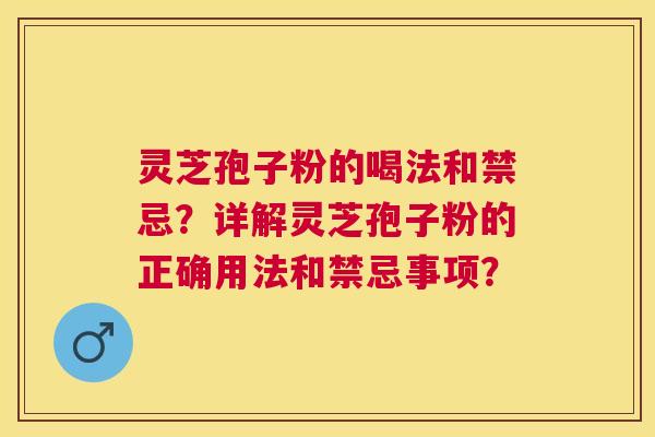 灵芝孢子粉的喝法和禁忌?详解灵芝孢子粉的正确用法和禁忌事项? 灵芝孢子粉的喝法和禁忌?详解灵芝孢子粉的正确用法和禁忌事项?