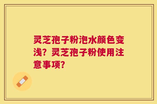 灵芝孢子粉泡水颜色变浅?灵芝孢子粉使用注意事项? 灵芝孢子粉泡水颜色变浅?灵芝孢子粉使用注意事项?