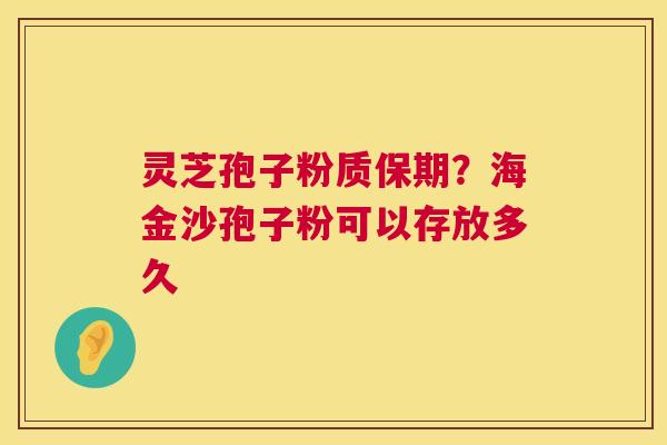 灵芝孢子粉质保期？海金沙孢子粉可以存放多久