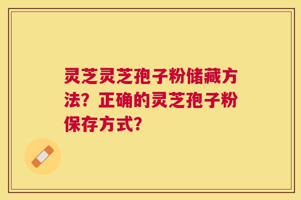 灵芝灵芝孢子粉储藏方法？正确的灵芝孢子粉保存方式？