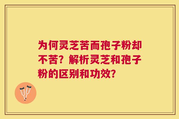 为何灵芝苦而孢子粉却不苦？解析灵芝和孢子粉的区别和功效？
