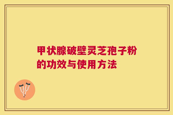 破壁灵芝孢子粉的功效与使用方法 破壁灵芝孢子粉的功效与使用方法