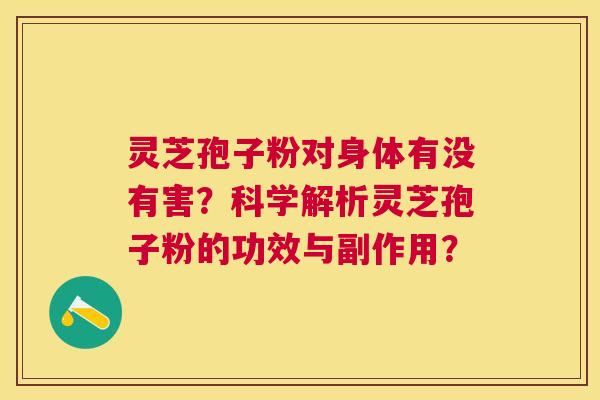 灵芝孢子粉对身体有没有害？科学解析灵芝孢子粉的功效与副作用？