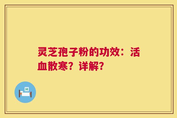 灵芝孢子粉的功效:活散寒?详解? 灵芝孢子粉的功效:活散寒?详解?
