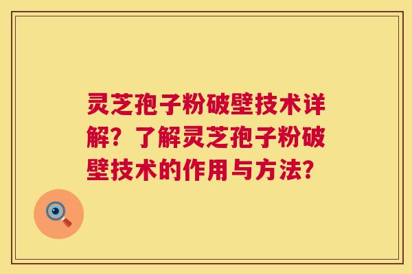 灵芝孢子粉破壁技术详解?了解灵芝孢子粉破壁技术的作用与方法? 灵芝孢子粉破壁技术详解?了解灵芝孢子粉破壁技术的作用与方法?