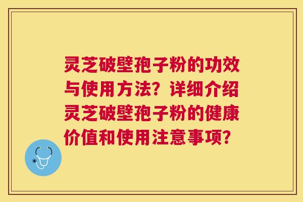 灵芝破壁孢子粉的功效与使用方法？详细介绍灵芝破壁孢子粉的健康价值和使用注意事项？